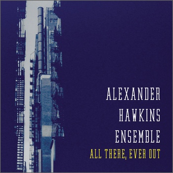 ALEXANDER HAWKINS - Alexander Hawkins Ensemble : All There, Ever Out cover 