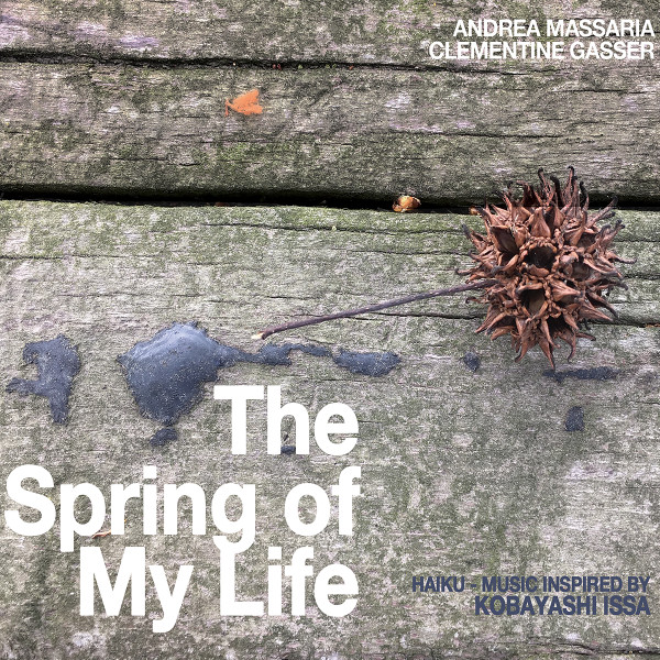 ANDREA MASSARIA - Andrea Massaria | Clementine Gasser : The Spring Of My Life (Haiku-Music Inspired By Kobayashi Issa) cover 