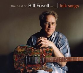 BILL FRISELL - The Best of Bill Frisell, Volume 1: Folk Songs cover 
