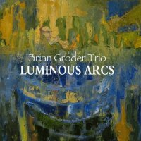 BRIAN GRODER - Brian Groder Trio : Luminous Arcs cover 