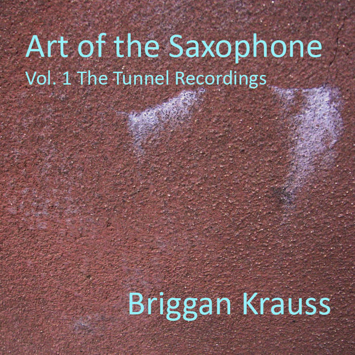 BRIGGAN KRAUSS - Art of the Saxophone Vol. 1 The Tunnel Recordings cover 