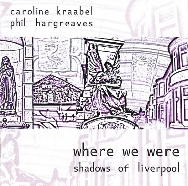 CAROLINE KRAABEL - Caroline Kraabel, Phil Hargreaves ‎: Where We Were (Shadows Of Liverpool) cover 