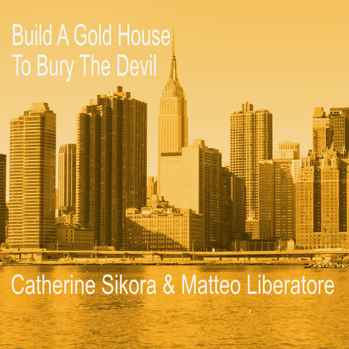 CATHERINE SIKORA - Catherine Sikora & Matteo Liberatore : Build A Gold House To Bury The Devil cover 