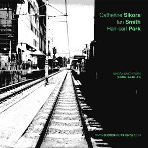 CATHERINE SIKORA - Catherine Sikora, Ian Smith and Han-earl Park : Sikora-Smith-Park (Cork, 04–04–11) cover 