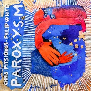 CHRIS PITSIOKOS - Chris Pitsiokos & Philip White : Paroxysm cover 