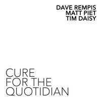 DAVE REMPIS - Dave Rempis, Matt Piet, Tim Daisy : Cure For the Quotidian cover 
