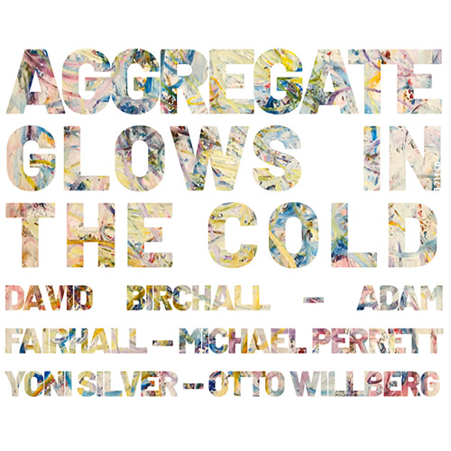DAVID BIRCHALL - David Birchall / Adam Fairhall / Michael Perrett / Yoni Silver / Otto Willberg : Aggregate Glows In The Cold cover 
