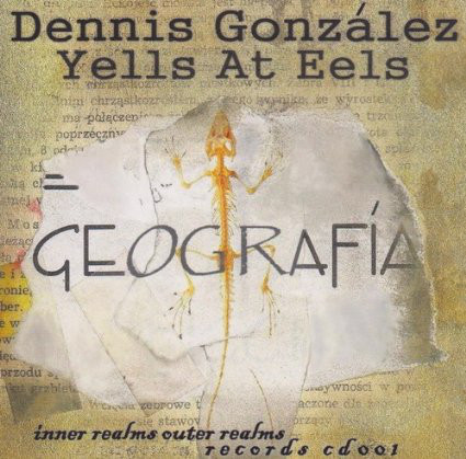 DENNIS GONZÁLEZ - Dennis González Yells At Eels ‎: Geografia cover 