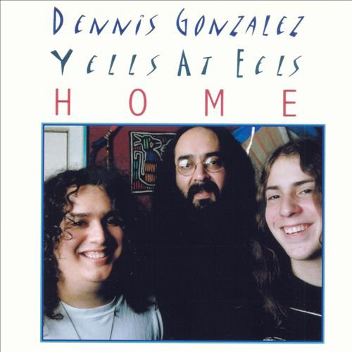 DENNIS GONZÁLEZ - Dennis Gonzalez Yells At Eels : Home cover 