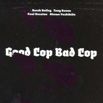 DEREK BAILEY - Derek Bailey, Tony Bevan, Paul Hession, Otomo Yoshihide : Good Cop Bad Cop cover 