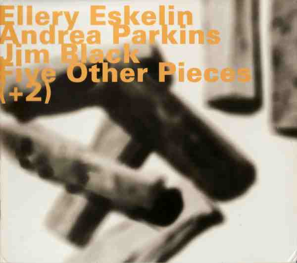 ELLERY ESKELIN - Five Other Pieces (+2)(with with Andrea Parkins & Jim Black) cover 