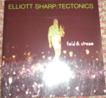 ELLIOTT SHARP - Elliott Sharp: Tectonics ‎– Field & Stream cover 