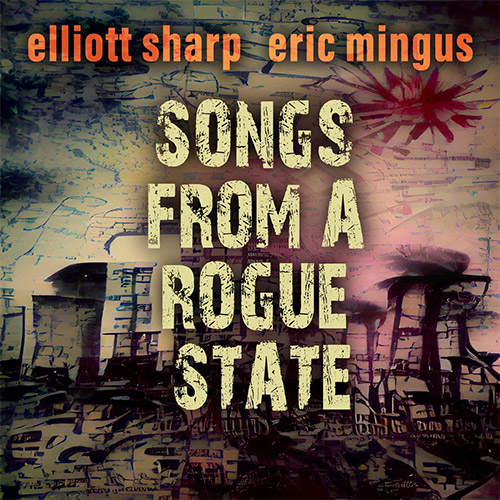 ELLIOTT SHARP - Elliott Sharp / Eric Mingus : Songs from a Rogue State cover 