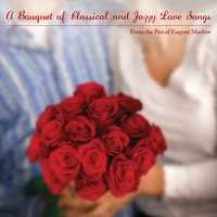 EUGENE MARLOW - A Bouquet of Classical and Jazzy Love Songs From the Pen of Eugene Marlow cover 