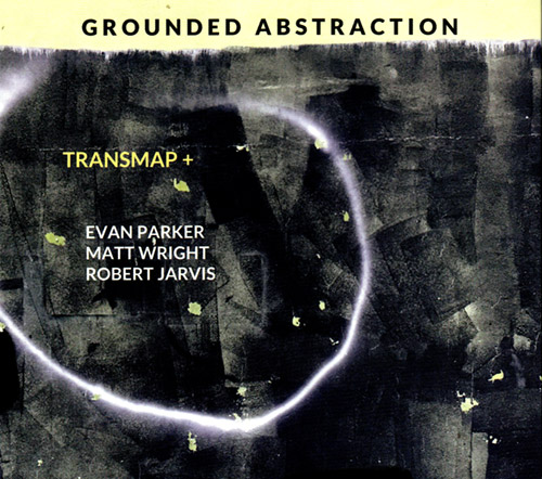 EVAN PARKER - Transmap+ (Evan Parker / Matt Wright / Robert Jarvis) : Grounded Abstraction cover 