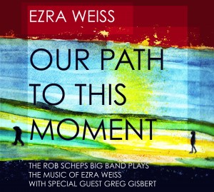EZRA WEISS - Our Path to This Moment: The Rob Scheps Big Band Plays The Music of Ezra Weiss (feat. Greg Gisbert) cover 