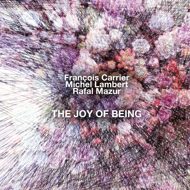 FRANÇOIS CARRIER - François Carrier, Michel Lambert and Rafal Mazur : The Joy Of Being cover 