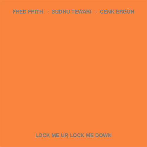 FRED FRITH - Fred Frith / Sudhu Tewari / Cenk Ergn : Lock Me Up, Lock Me Down cover 