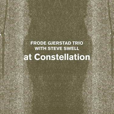 FRODE GJERSTAD - Frode Gjerstad Trio With Steve Swell : At Constellation cover 