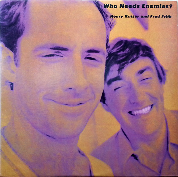 HENRY KAISER - Henry Kaiser And Fred Frith ‎: Who Needs Enemies ? cover 