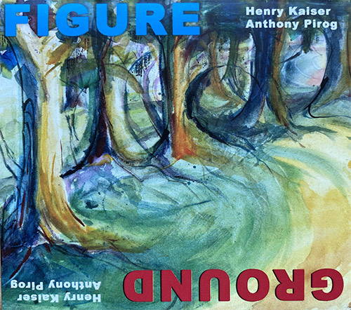 HENRY KAISER - Henry Kaiser / Anthony Pirog : Figure / Ground cover 