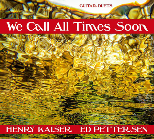HENRY KAISER - Henry Kaiser / Ed Pettersen  :  We Call All Times Soon cover 