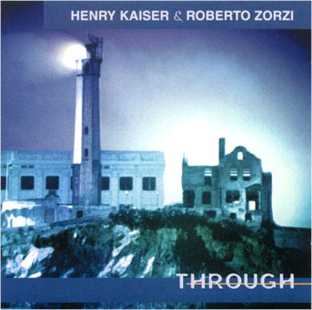 HENRY KAISER - Through (with Roberto Zorzi) cover 