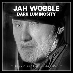JAH WOBBLE - Dark Luminosity : The 21st Century Collection cover 