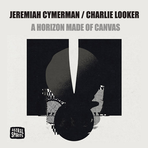JEREMIAH CYMERMAN - Jeremiah Cymerman / Charlie Looker : A Horizon Made of Canvas cover 