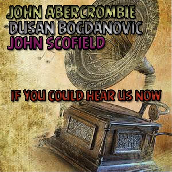 JOHN ABERCROMBIE - John Abercrombie-Dusan Bogdanovic-John Scofield : If You Could Hear Us Now cover 