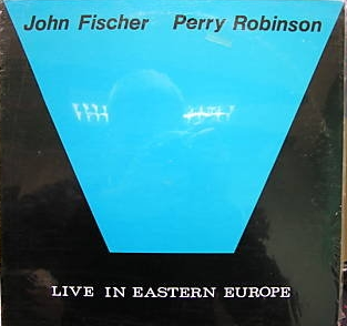 JOHN FISCHER - John Fischer /  Perry Robinson:  Live In Eastern Europe cover 