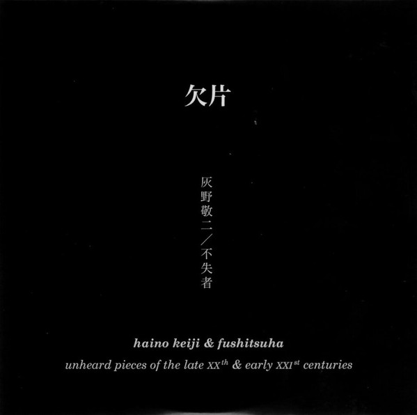 KEIJI HAINO - Haino Keiji & Fushitsusha ‎: 欠片 (Unheard Pieces Of The Late XXth & Early XXIst Centuries) cover 