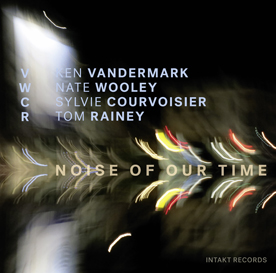 KEN VANDERMARK - VWCR [Ken Vandermark, Nate Wooley, Sylvie Courvoisier, Tom Rainey] : Noise Of Our Time cover 