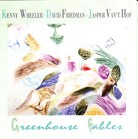 KENNY WHEELER - Greenhouse Fables (with David Friedman • Jasper Van't Hof) cover 