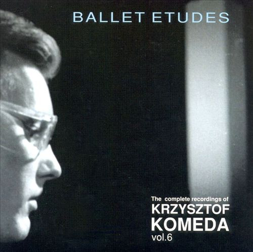 KRZYSZTOF KOMEDA - The Complete Recordings Of Krzysztof Komeda – Vol.6 : Ballet Etudes cover 
