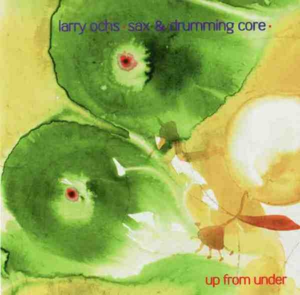 LARRY OCHS - Larry Ochs Sax & Drumming Core ‎: Up From Under cover 