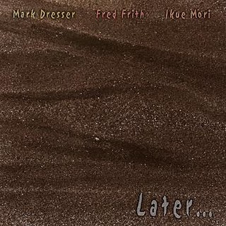 MARK DRESSER - Later… (with Fred Frith & Ikue Mori) cover 
