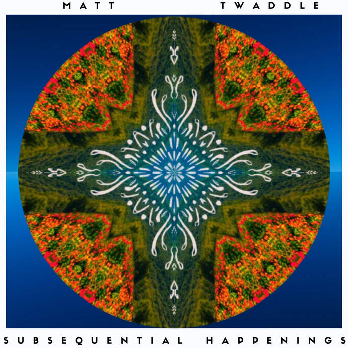 MATT TWADDLE - Subsequential Happenings cover 