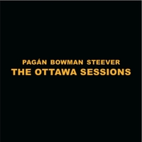 MICHAEL PAGÁN - Pagán Bowman Steever : The Ottawa Sessions cover 