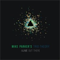MIKE PARKER - Mike Parker's Trio Theory : Alive Out There cover 