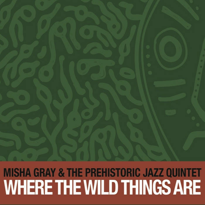 MISHA GRAY'S PREHISTORIC JAZZ QUINTET - Where The Wild Things Are cover 