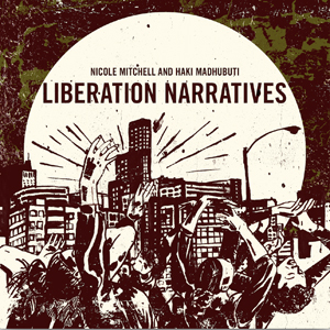 NICOLE MITCHELL - Nicole Mitchell & Haki Madhubuti : Liberation Narratives cover 