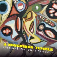PAUL DUNMALL - Paul Dunmall, Angelica Sanchez, Mark Sanders : A Songbirds Temple cover 