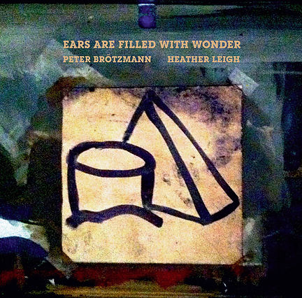 PETER BRÖTZMANN - Peter Brötzmann & Heather Leigh : Ears Are Filled With Wonder cover 