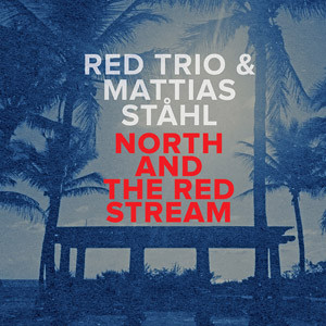 RED TRIO - RED trio & Mattias Ståhl  : North And The Red Stream cover 