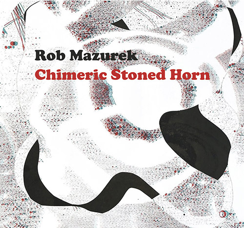 ROB MAZUREK - Chimeric Stoned Horn cover 