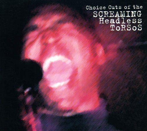 SCREAMING HEADLESS TORSOS - Choice Cuts Of The Screaming Headless Torsos cover 