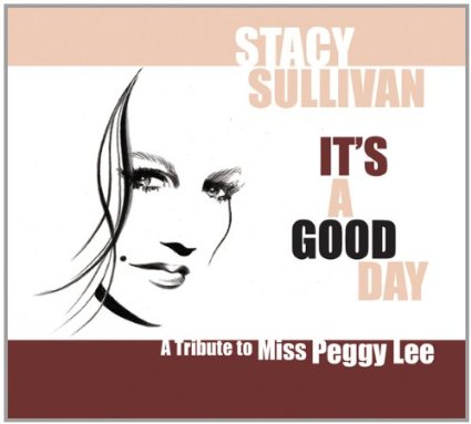 STACY SULLIVAN - It's a Good Day: A Tribute to Miss Peggy Lee cover 
