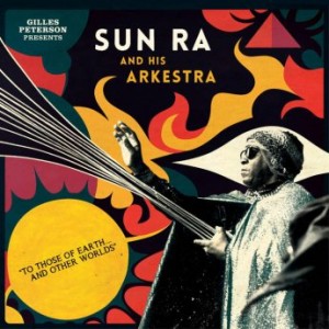 SUN RA - Gilles Peterson Presents Sun Ra And His Arkestra : To Those Of Earth... And Other Worlds cover 