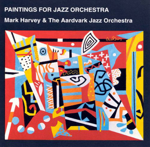 THE AARDVARK JAZZ ORCHESTRA - Mark Harvey & the Aardvark Jazz Orchestra ‎: Paintings For Jazz Orchestra cover 